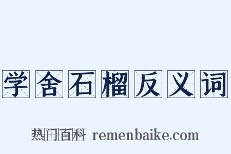 学舍石榴反义词是什么意思的图片